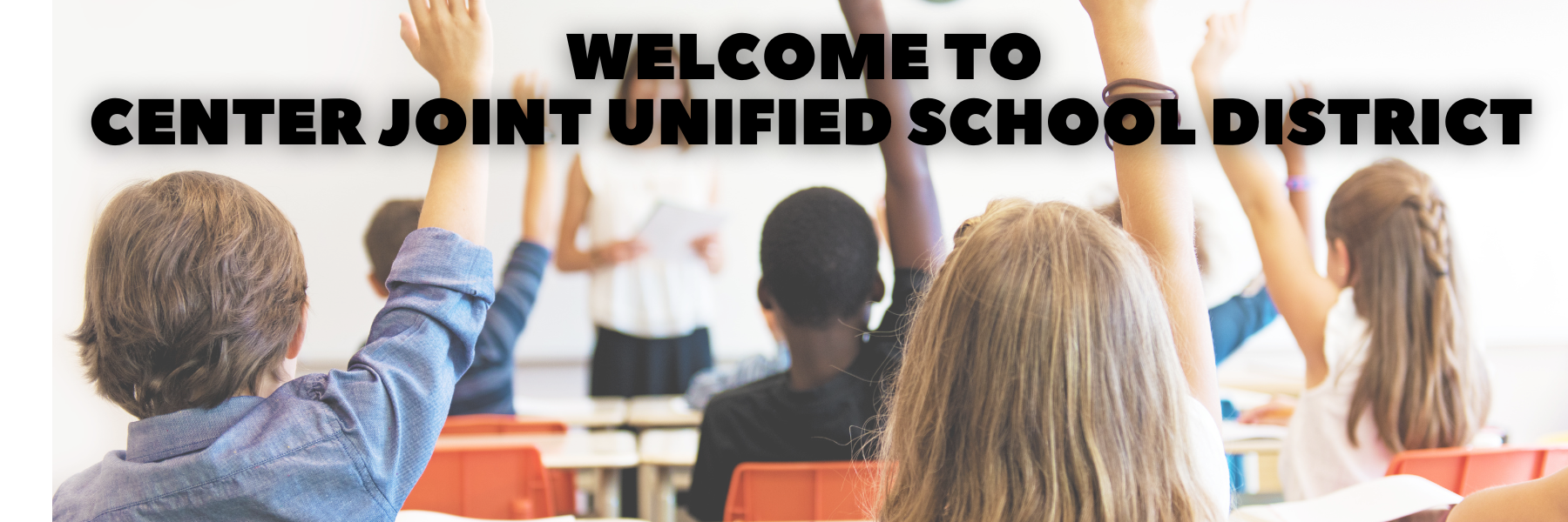 Students in a classroom raising hands. The words Welcome to Center Joint Unified School District